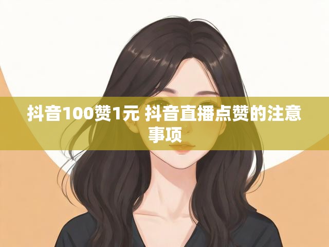 抖音100赞1元 抖音直播点赞的注意事项