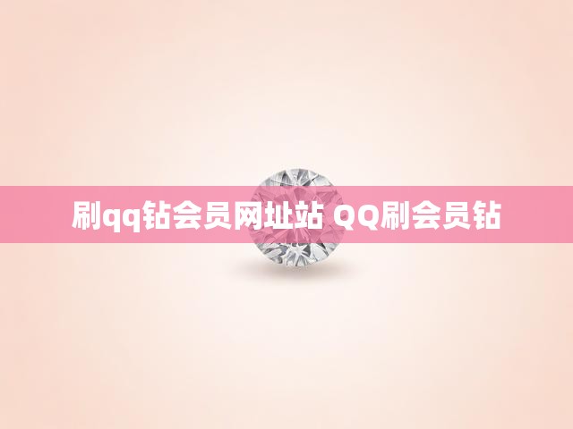 刷qq钻会员网址站 QQ刷会员钻