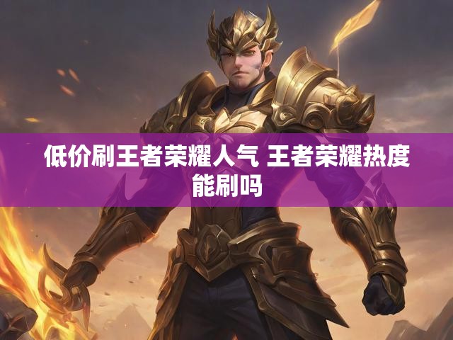 低价刷王者荣耀人气 王者荣耀热度能刷吗