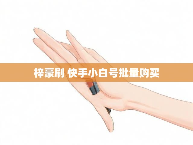 梓豪刷 快手小白号批量购买