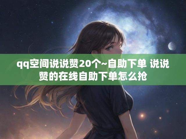 qq空间说说赞20个~自助下单 说说赞的在线自助下单怎么抢