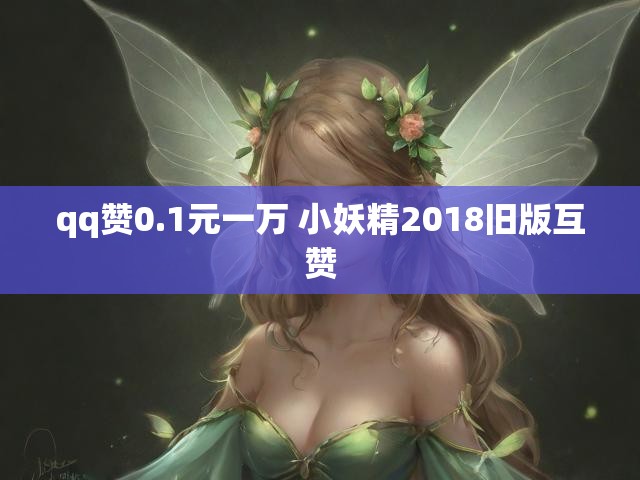 qq赞0.1元一万 小妖精2018旧版互赞