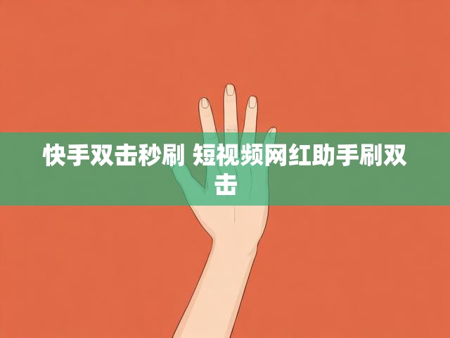 快手双击秒刷 短视频网红助手刷双击