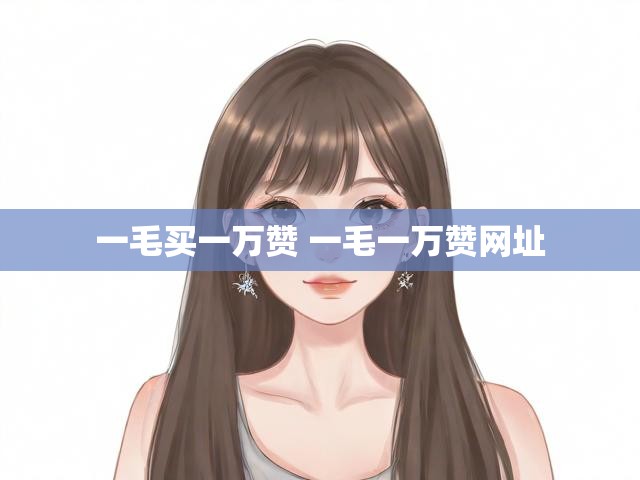 一毛买一万赞 一毛一万赞网址