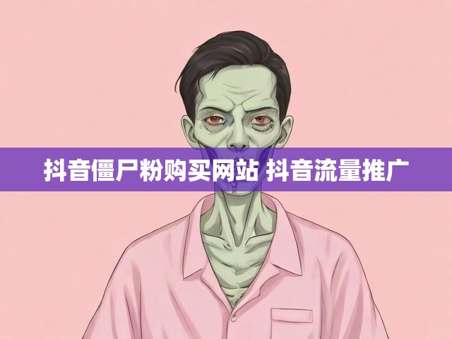 抖音僵尸粉购买网站 抖音流量推广