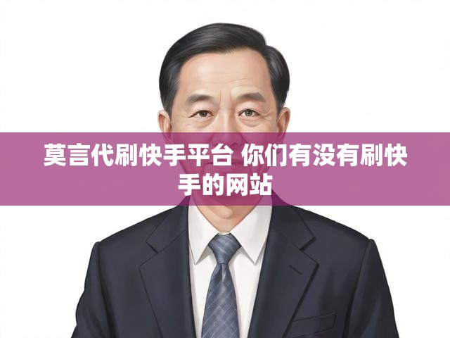 莫言代刷快手平台 你们有没有刷快手的网站