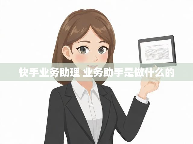 快手业务助理 业务助手是做什么的
