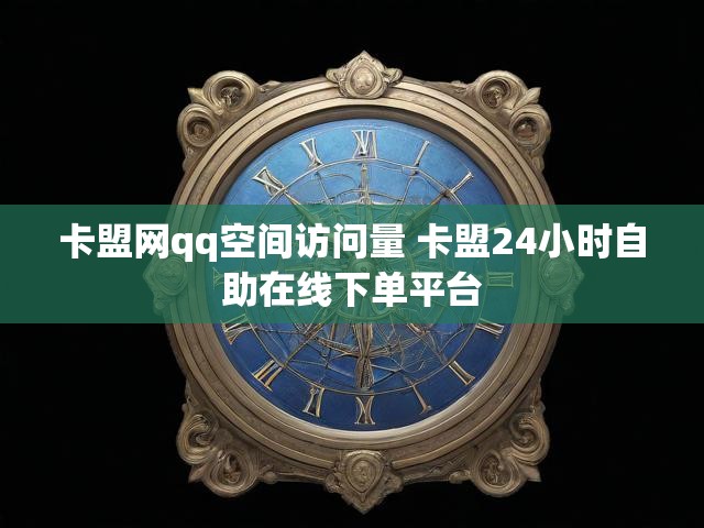 卡盟网qq空间访问量 卡盟24小时自助在线下单平台