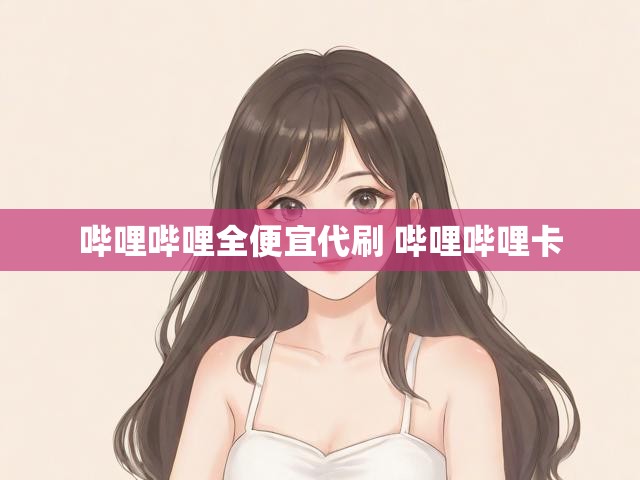 哔哩哔哩全便宜代刷 哔哩哔哩卡
