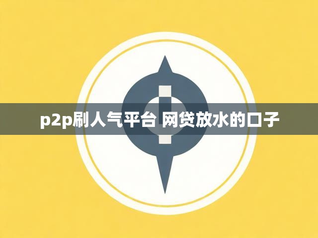 p2p刷人气平台 网贷放水的口子