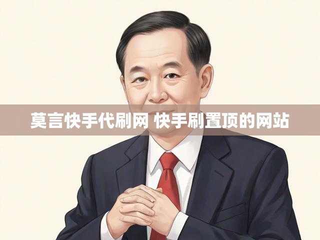 莫言快手代刷网 快手刷置顶的网站