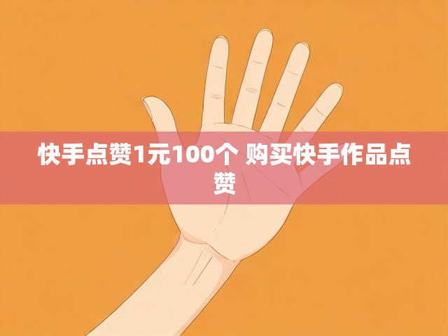 快手点赞1元100个 购买快手作品点赞