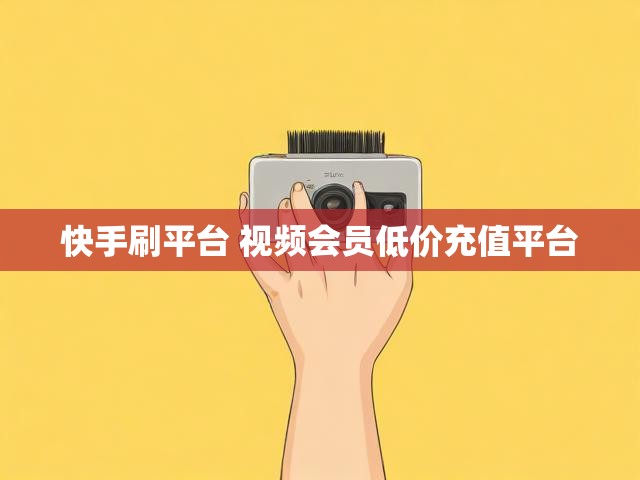 快手刷平台 视频会员低价充值平台