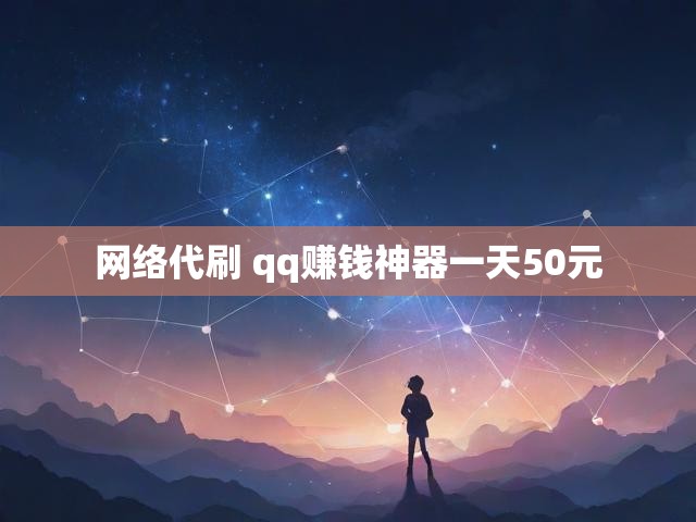 网络代刷 qq赚钱神器一天50元