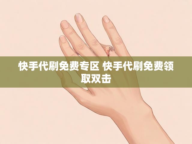 快手代刷免费专区 快手代刷免费领取双击
