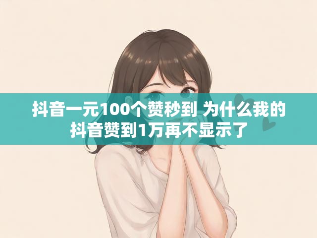 抖音一元100个赞秒到 为什么我的抖音赞到1万再不显示了