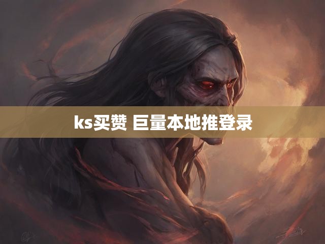 ks买赞 巨量本地推登录