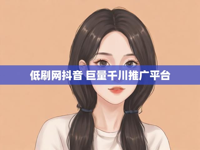 低刷网抖音 巨量千川推广平台