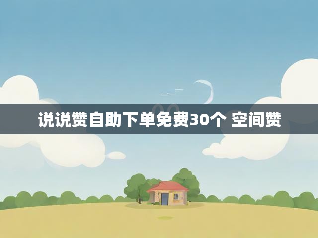 说说赞自助下单免费30个 空间赞