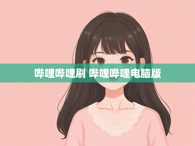 哔哩哔哩刷 哔哩哔哩电脑版