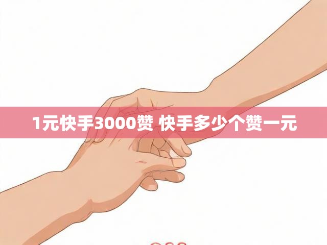 1元快手3000赞 快手多少个赞一元