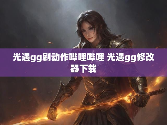 光遇gg刷动作哔哩哔哩 光遇gg修改器下载
