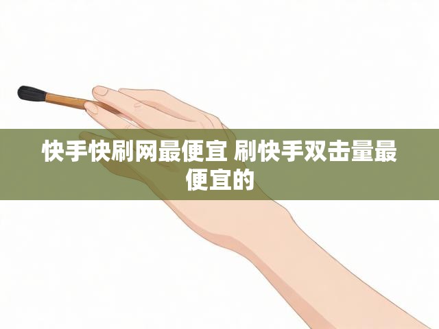 快手快刷网最便宜 刷快手双击量最便宜的
