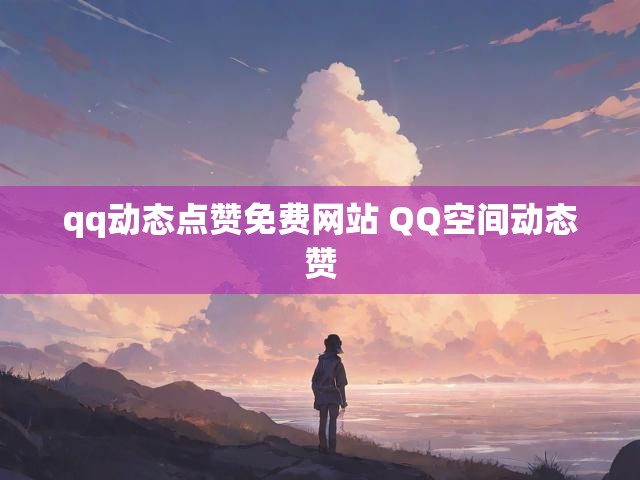 qq动态点赞免费网站 QQ空间动态赞