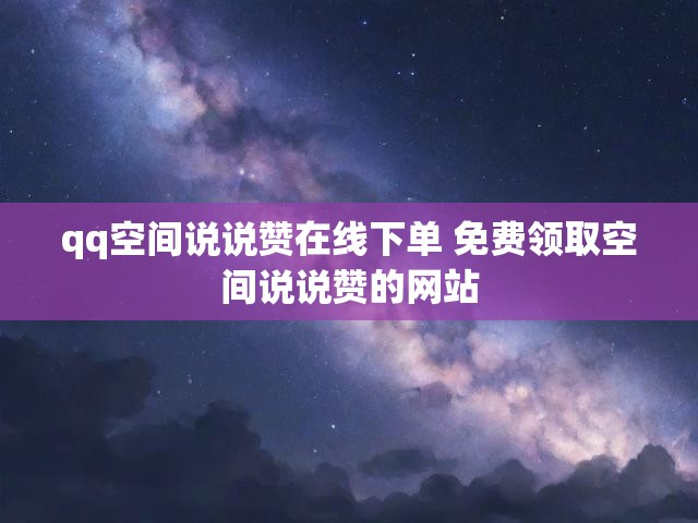 qq空间说说赞在线下单 免费领取空间说说赞的网站