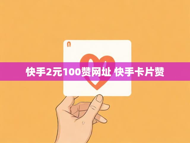 快手2元100赞网址 快手卡片赞
