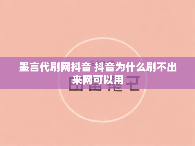 墨言代刷网抖音 抖音为什么刷不出来网可以用