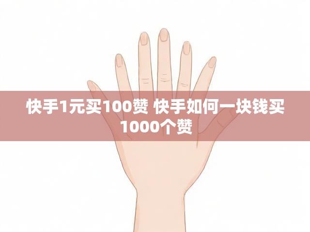 快手1元买100赞 快手如何一块钱买1000个赞