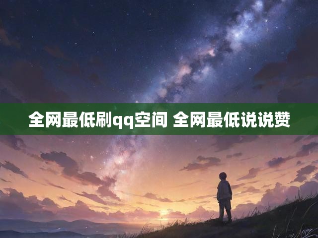 全网最低刷qq空间 全网最低说说赞