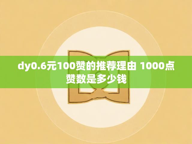 dy0.6元100赞的推荐理由 1000点赞数是多少钱