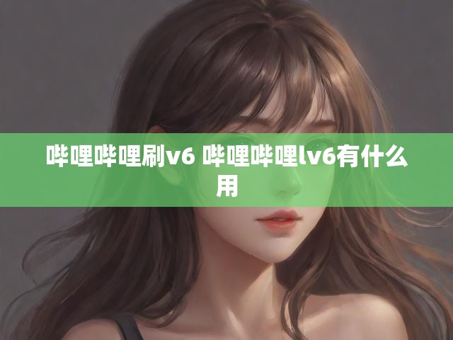 哔哩哔哩刷v6 哔哩哔哩lv6有什么用