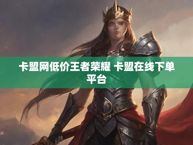 卡盟网低价王者荣耀 卡盟在线下单平台