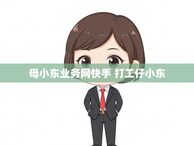 母小东业务网快手 打工仔小东