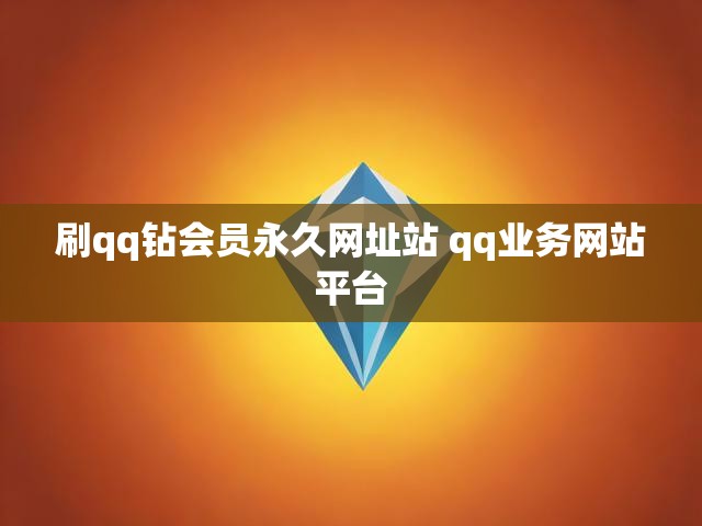 刷qq钻会员永久网址站 qq业务网站平台