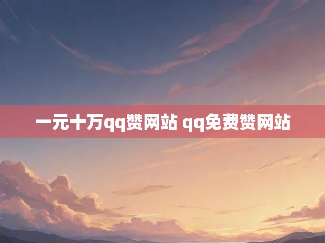 一元十万qq赞网站 qq免费赞网站