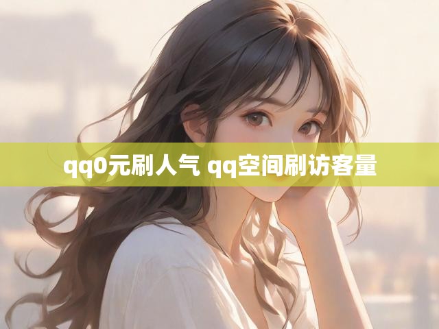 qq0元刷人气 qq空间刷访客量