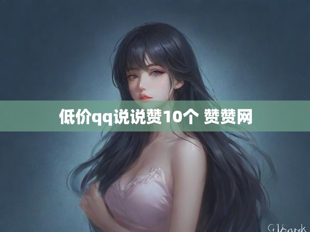 低价qq说说赞10个 赞赞网
