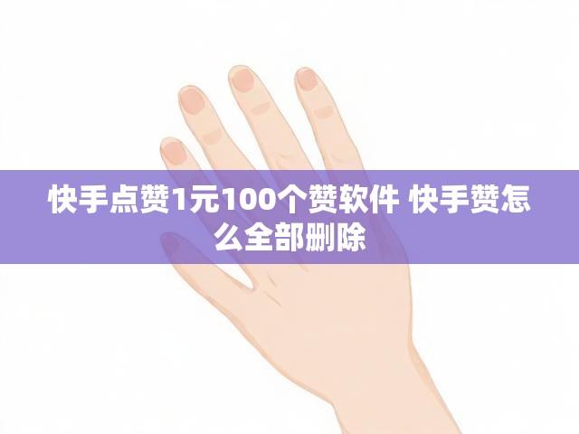 快手点赞1元100个赞软件 快手赞怎么全部删除