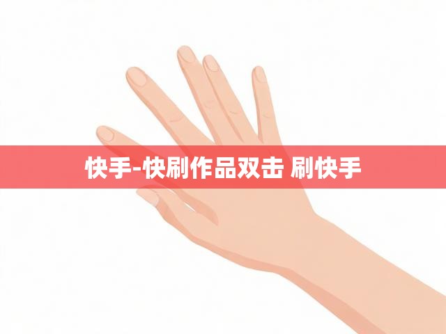 快手-快刷作品双击 刷快手