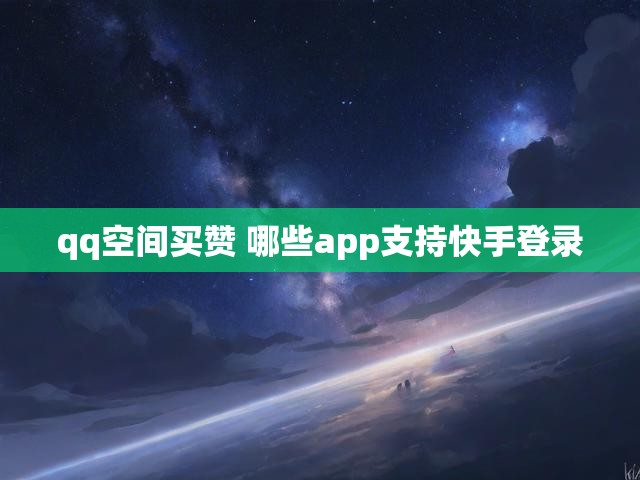qq空间买赞 哪些app支持快手登录