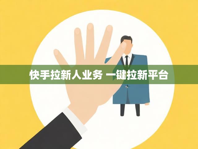 快手拉新人业务 一键拉新平台