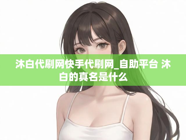 沐白代刷网快手代刷网_自助平台 沐白的真名是什么