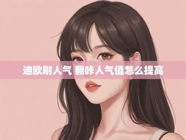 迪欧刷人气 翻咔人气值怎么提高