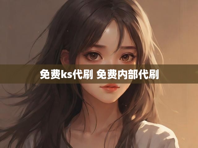 免费ks代刷 免费内部代刷