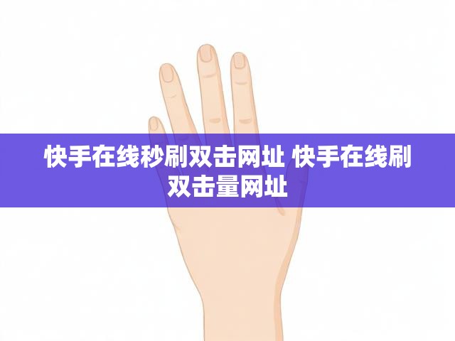 快手在线秒刷双击网址 快手在线刷双击量网址