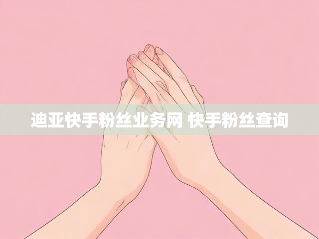 迪亚快手粉丝业务网 快手粉丝查询